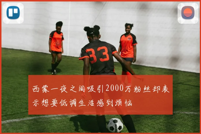 西蒙一夜之间吸引2000万粉丝却表示想要低调生活感到烦恼