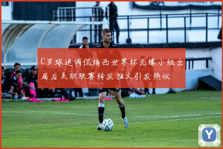 C罗球迷调侃梅西世界杯无缘小组出局后美职联赛转发推文引发热议