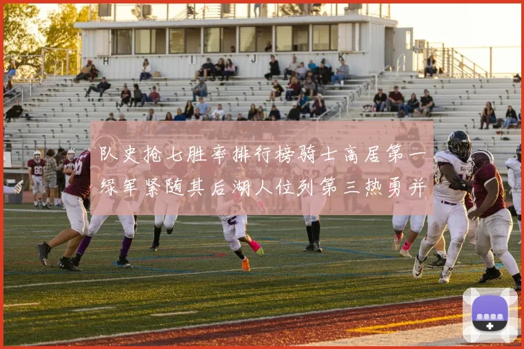 队史抢七胜率排行榜骑士高居第一绿军紧随其后湖人位列第三热勇并列第七