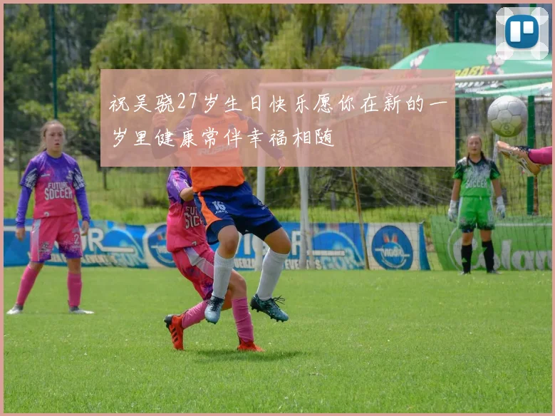祝吴骁27岁生日快乐愿你在新的一岁里健康常伴幸福相随