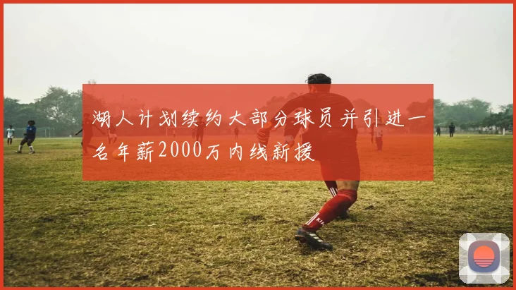 湖人计划续约大部分球员并引进一名年薪2000万内线新援
