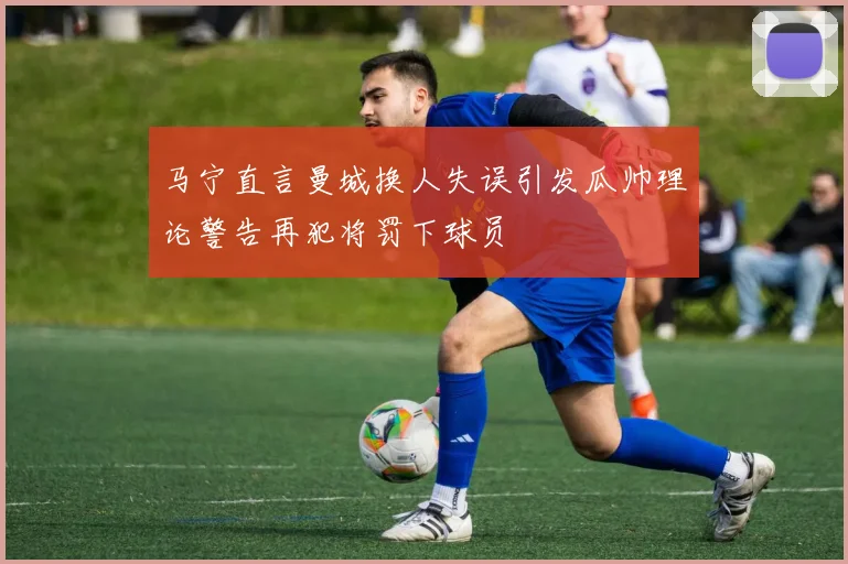 马宁直言曼城换人失误引发瓜帅理论警告再犯将罚下球员