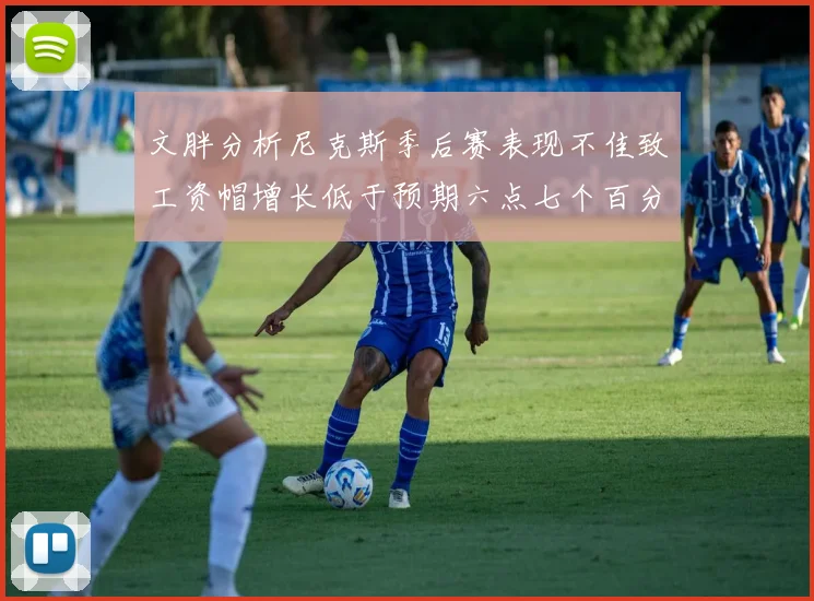 文胖分析尼克斯季后赛表现不佳致工资帽增长低于预期六点七个百分点