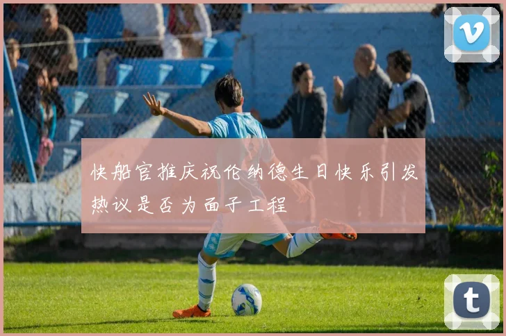 快船官推庆祝伦纳德生日快乐引发热议是否为面子工程