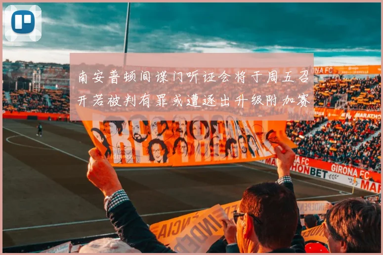南安普顿间谍门听证会将于周五召开若被判有罪或遭逐出升级附加赛