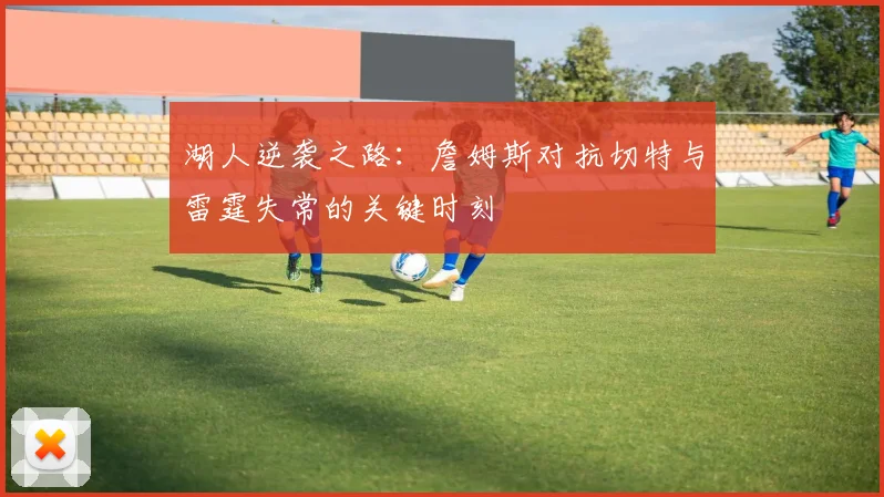 湖人逆袭之路：詹姆斯对抗切特与雷霆失常的关键时刻
