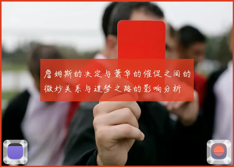 詹姆斯的决定与萧华的催促之间的微妙关系与追梦之路的影响分析