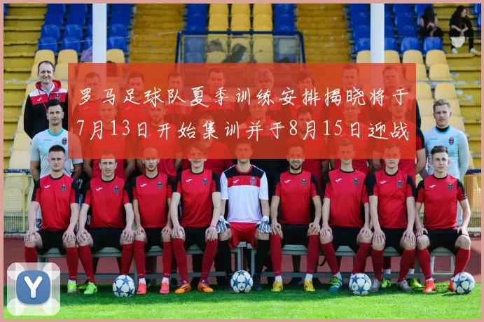 罗马足球队夏季训练安排揭晓将于7月13日开始集训并于8月15日迎战多特